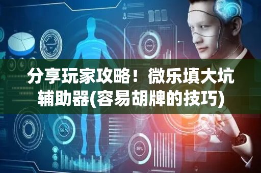 分享玩家攻略！微乐填大坑辅助器(容易胡牌的技巧)