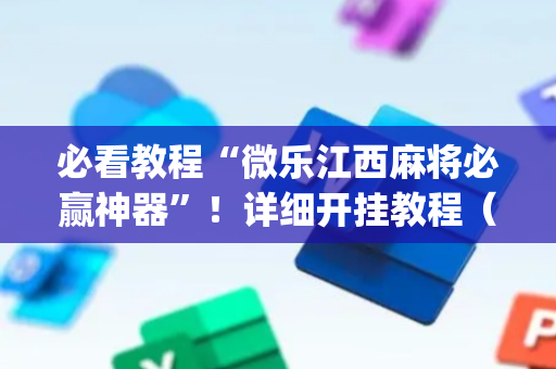 必看教程“微乐江西麻将必赢神器”！详细开挂教程（确实真的有挂)-抖音