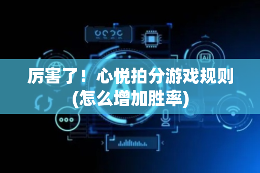 厉害了！心悦拍分游戏规则(怎么增加胜率)
