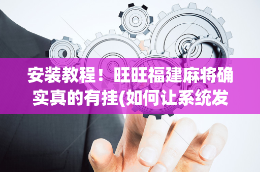 安装教程！旺旺福建麻将确实真的有挂(如何让系统发好牌)