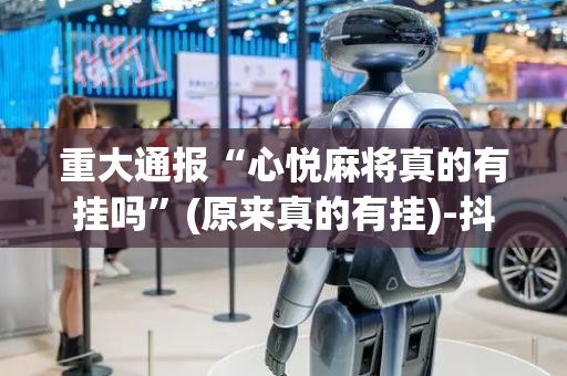 重大通报“心悦麻将真的有挂吗”(原来真的有挂)-抖音