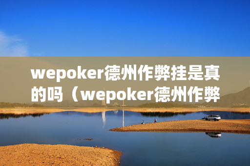 wepoker德州作弊挂是真的吗（wepoker德州作弊辅助挂）