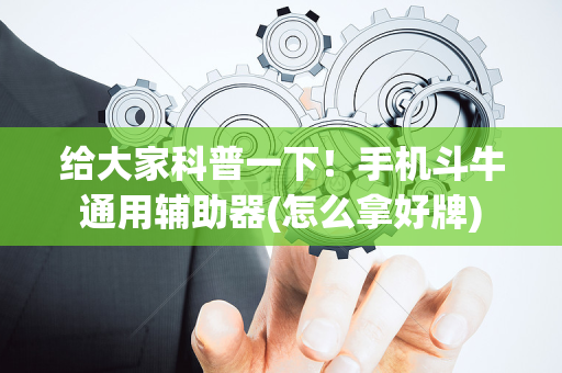 给大家科普一下！手机斗牛通用辅助器(怎么拿好牌)