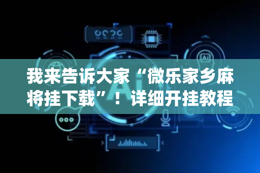 我来告诉大家“微乐家乡麻将挂下载”！详细开挂教程（确实真的有挂)-抖音