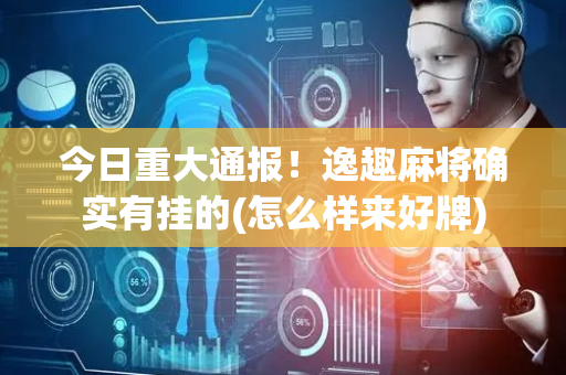 今日重大通报！逸趣麻将确实有挂的(怎么样来好牌)