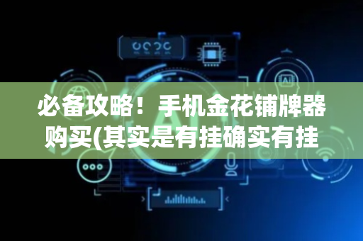 必备攻略！手机金花铺牌器购买(其实是有挂确实有挂)