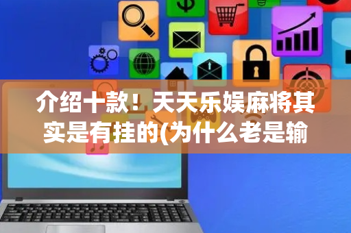 介绍十款！天天乐娱麻将其实是有挂的(为什么老是输)