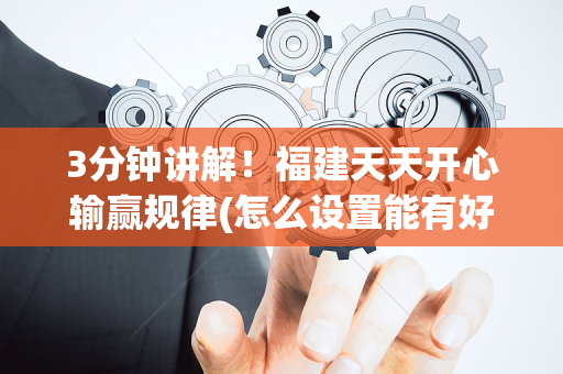 3分钟讲解！福建天天开心输赢规律(怎么设置能有好牌)