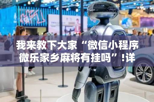 我来教下大家“微信小程序微乐家乡麻将有挂吗”!详细开挂教程-抖音