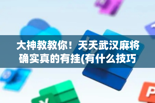 大神教教你！天天武汉麻将确实真的有挂(有什么技巧)