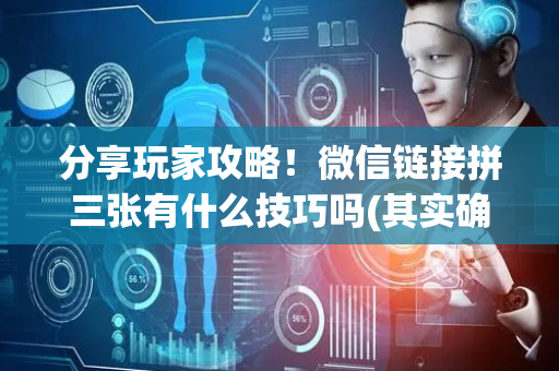 分享玩家攻略！微信链接拼三张有什么技巧吗(其实确实有挂)