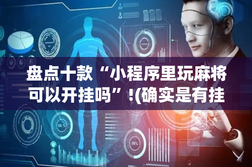 盘点十款“小程序里玩麻将可以开挂吗”!(确实是有挂)-抖音
