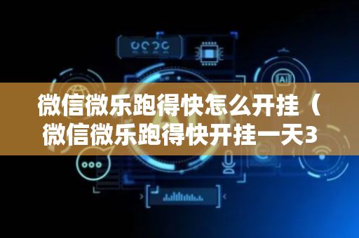 微信微乐跑得快怎么开挂（微信微乐跑得快开挂一天30）