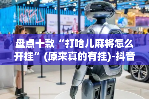 盘点十款“打哈儿麻将怎么开挂”(原来真的有挂)-抖音