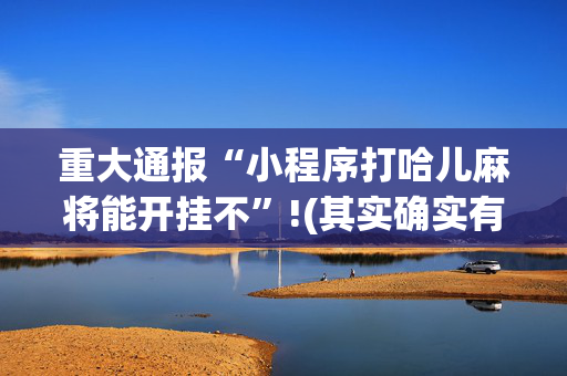重大通报“小程序打哈儿麻将能开挂不”!(其实确实有挂)-抖音