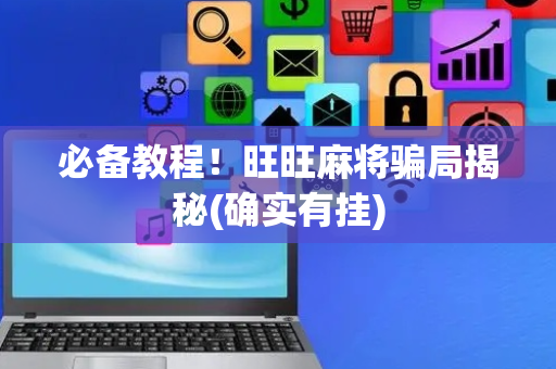 必备教程！旺旺麻将骗局揭秘(确实有挂)
