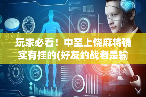 玩家必看！中至上饶麻将确实有挂的(好友约战老是输)