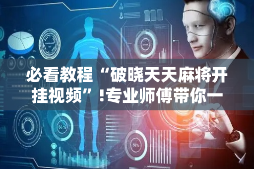 必看教程“破晓天天麻将开挂视频”!专业师傅带你一起了解（详细教程）-抖音