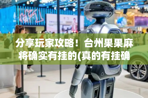 分享玩家攻略！台州果果麻将确实有挂的(真的有挂确实有挂)