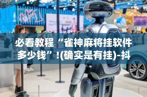 必看教程“雀神麻将挂软件多少钱”!(确实是有挂)-抖音