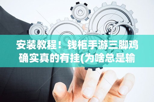 安装教程！钱柜手游三脚鸡确实真的有挂(为啥总是输)