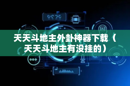 天天斗地主外卦神器下载（天天斗地主有没挂的）