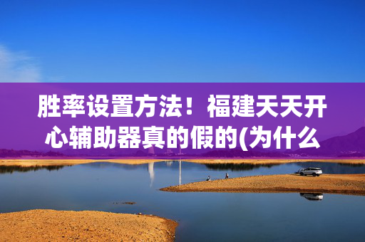 胜率设置方法！福建天天开心辅助器真的假的(为什么经常输)