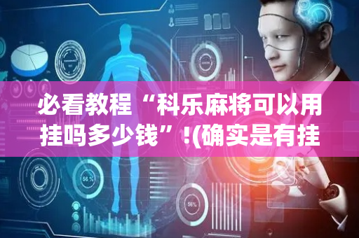 必看教程“科乐麻将可以用挂吗多少钱”!(确实是有挂)-抖音