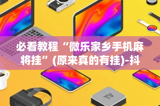 必看教程“微乐家乡手机麻将挂”(原来真的有挂)-抖音