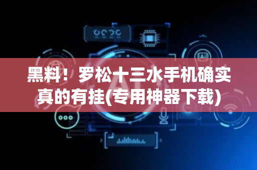 黑料！罗松十三水手机确实真的有挂(专用神器下载)