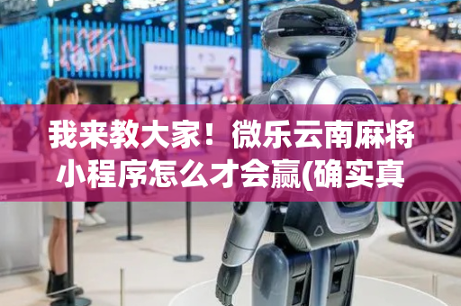 我来教大家！微乐云南麻将小程序怎么才会赢(确实真有挂)