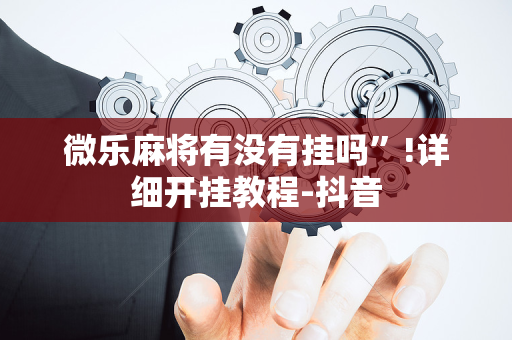 微乐麻将有没有挂吗”!详细开挂教程-抖音
