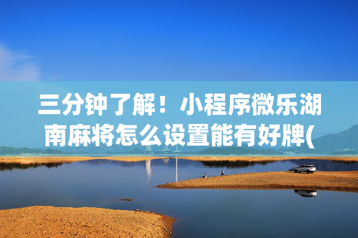 三分钟了解！小程序微乐湖南麻将怎么设置能有好牌(怎么提高胡牌率)