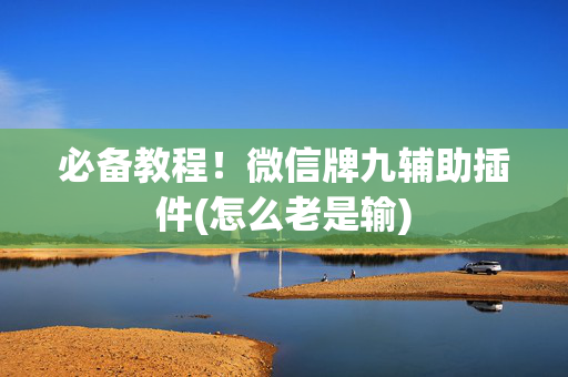 必备教程！微信牌九辅助插件(怎么老是输)