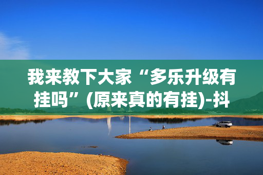 我来教下大家“多乐升级有挂吗”(原来真的有挂)-抖音