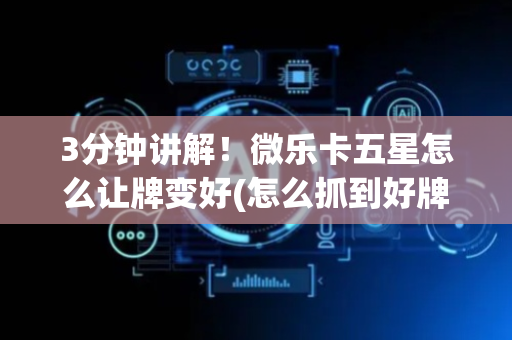 3分钟讲解！微乐卡五星怎么让牌变好(怎么抓到好牌)