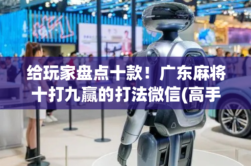 给玩家盘点十款！广东麻将十打九赢的打法微信(高手讲解技术)