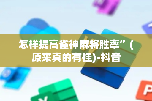 怎样提高雀神麻将胜率”(原来真的有挂)-抖音