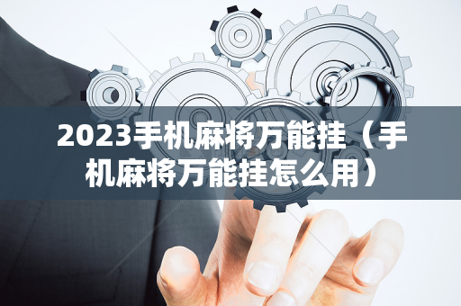 2023手机麻将万能挂（手机麻将万能挂怎么用）