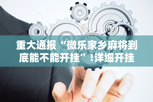 重大通报“微乐家乡麻将到底能不能开挂”!详细开挂教程-抖音