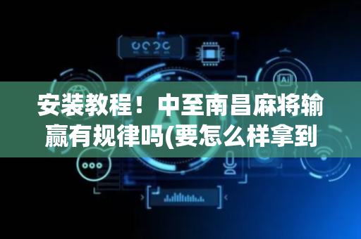 安装教程！中至南昌麻将输赢有规律吗(要怎么样拿到好牌)