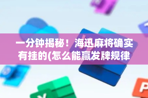 一分钟揭秘！海迅麻将确实有挂的(怎么能赢发牌规律)