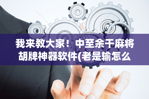 我来教大家！中至余干麻将胡牌神器软件(老是输怎么办)