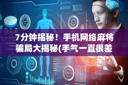 7分钟揭秘！手机网络麻将骗局大揭秘(手气一直很差)