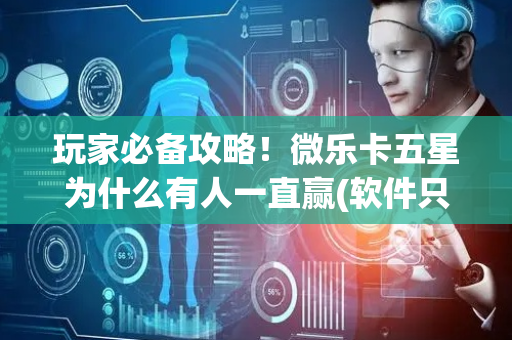 玩家必备攻略！微乐卡五星为什么有人一直赢(软件只赢不输)