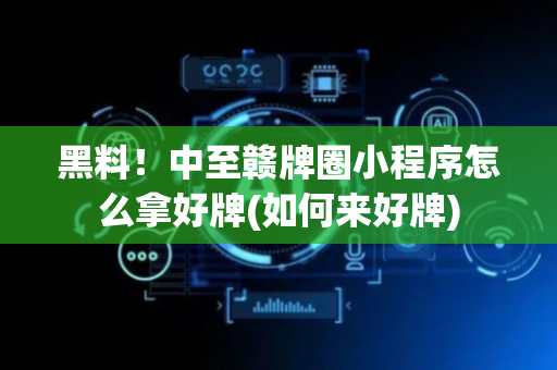 黑料！中至赣牌圈小程序怎么拿好牌(如何来好牌)