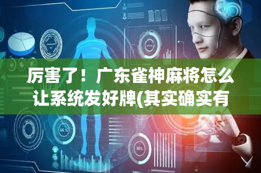 厉害了！广东雀神麻将怎么让系统发好牌(其实确实有挂)