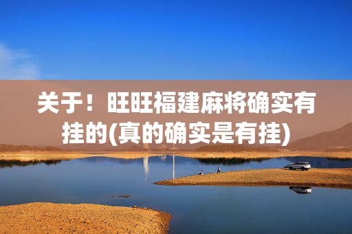 关于！旺旺福建麻将确实有挂的(真的确实是有挂)