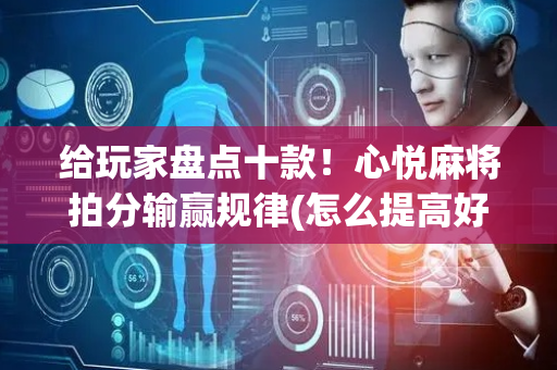给玩家盘点十款！心悦麻将拍分输赢规律(怎么提高好牌率)