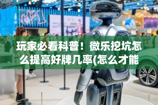 玩家必看科普！微乐挖坑怎么提高好牌几率(怎么才能调胜率)